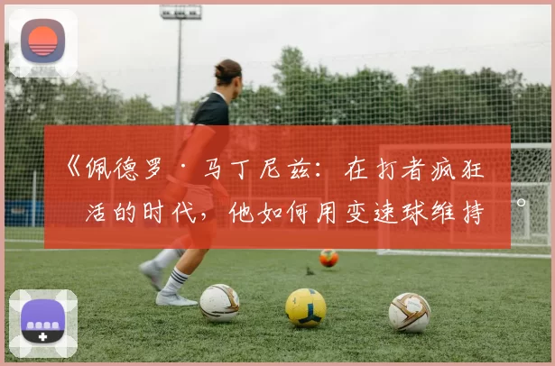 《佩德罗·马丁尼兹：在打者疯狂整活的时代，他如何用变速球维持尊严？》