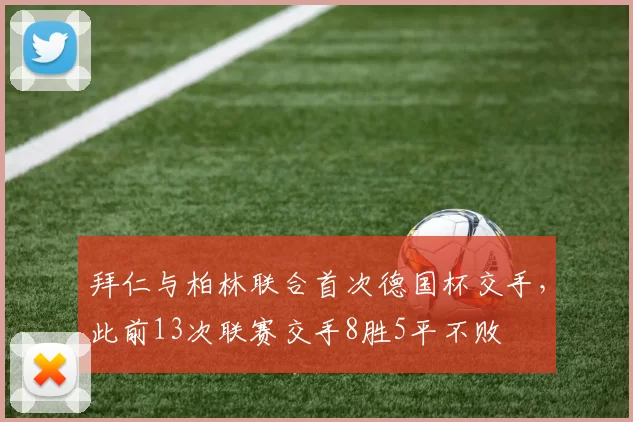 拜仁与柏林联合首次德国杯交手，此前13次联赛交手8胜5平不败