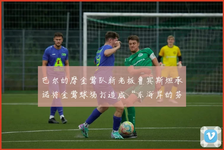 巴尔的摩金莺队新老板鲁宾斯坦承诺将金莺球场打造成“东海岸的芬威”