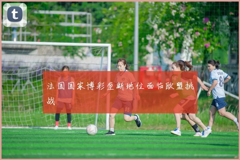 法国国家博彩垄断地位面临欧盟挑战