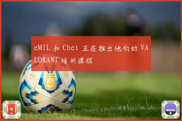 eMIL 和 Chet 正在推出他们的 VALORANT 培训课程