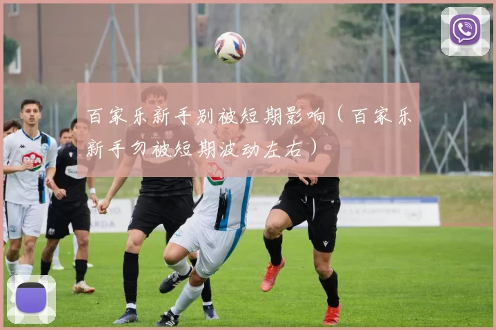 百家乐新手别被短期影响（百家乐新手勿被短期波动左右）