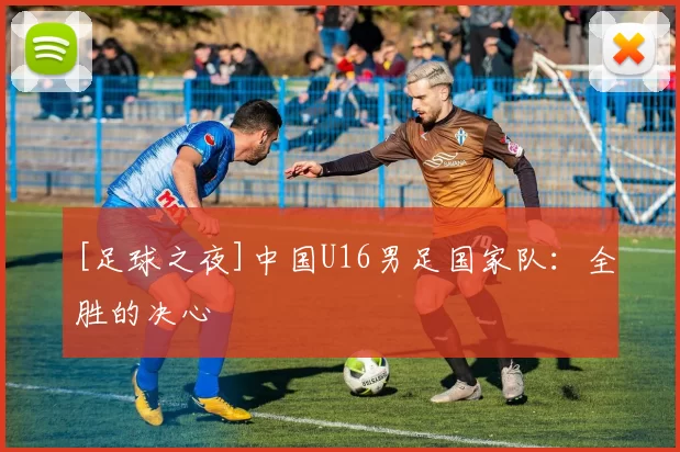 [足球之夜]中国U16男足国家队：全胜的决心