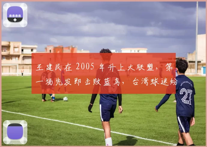 王建民在 2005 年升上大联盟，第一场先发即击败蓝鸟，台湾球迷纷纷彻夜守候转播