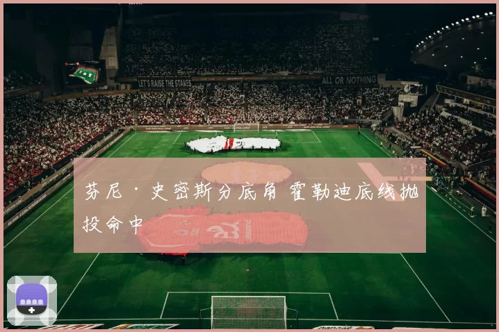 芬尼·史密斯分底角 霍勒迪底线抛投命中