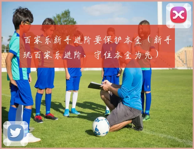 百家乐新手进阶要保护本金（新手玩百家乐进阶，守住本金为先）