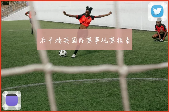 和平精英国际赛事观赛指南