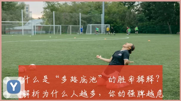 什么是“多路底池”的胜率稀释？解析为什么人越多，你的强牌越危险。（多人底池为何稀释胜率：解析人越多强牌越不安全的原因）