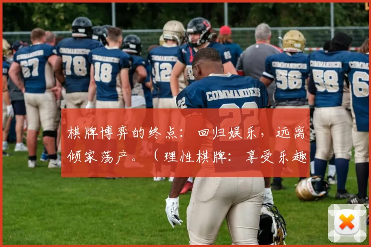 棋牌博弈的终点：回归娱乐，远离倾家荡产。（理性棋牌：享受乐趣，远离败家之路）