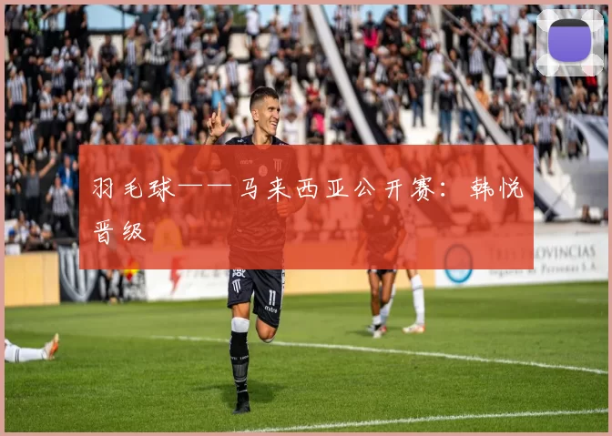 羽毛球——马来西亚公开赛：韩悦晋级