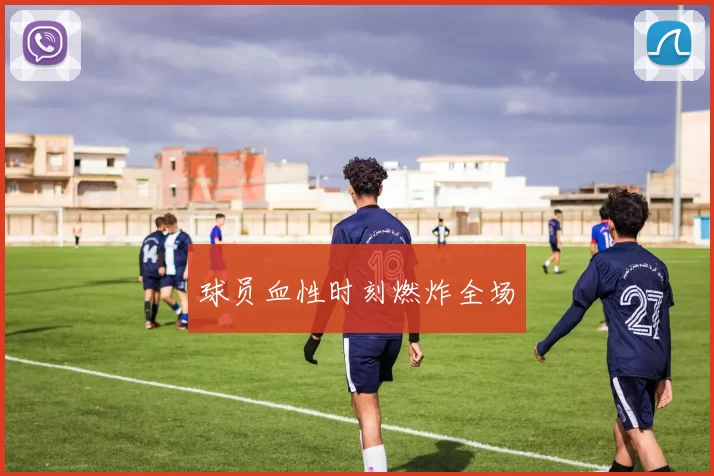 球员血性时刻燃炸全场