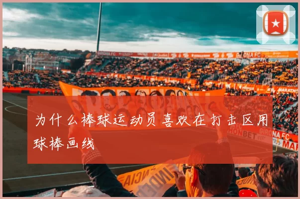 为什么棒球运动员喜欢在打击区用球棒画线