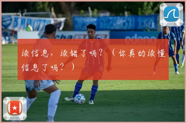 读信息，读错了吗？（你真的读懂信息了吗？）