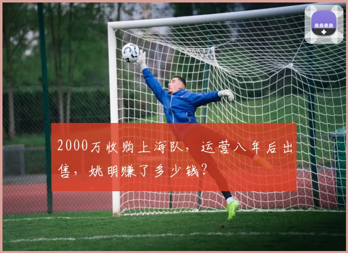 2000万收购上海队，运营八年后出售，姚明赚了多少钱？
