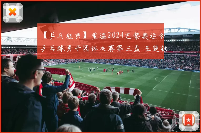 【乒乓经典】重温2024巴黎奥运会乒乓球男子团体决赛第三盘 王楚钦vs卡尔松＂