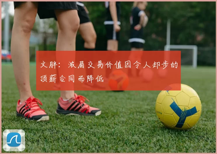 文胖：浓眉交易价值因令人却步的顶薪合同而降低