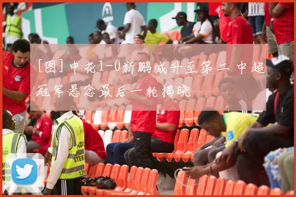 [图]申花1-0新鹏城升至第二 中超冠军悬念最后一轮揭晓
