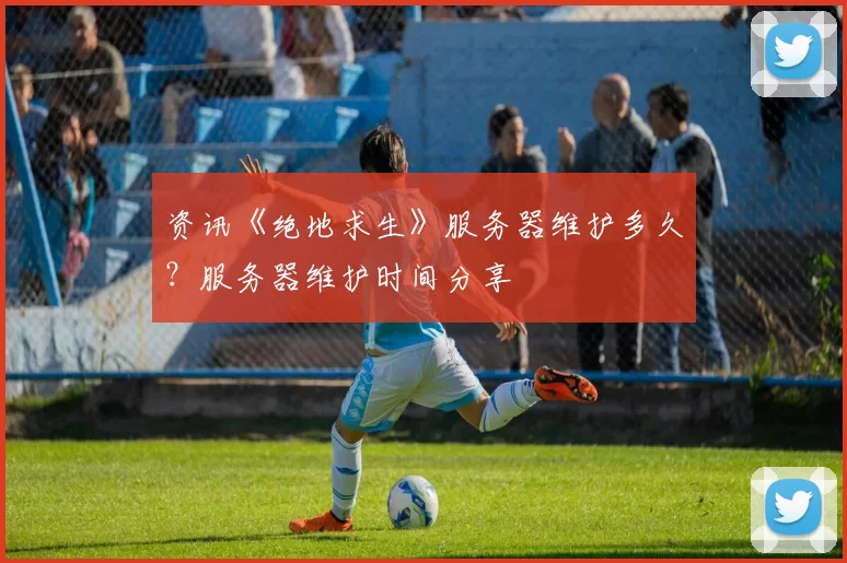 资讯《绝地求生》服务器维护多久？服务器维护时间分享