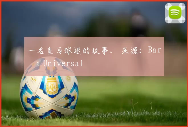 一名皇马球迷的故事。 来源：Barça Universal
