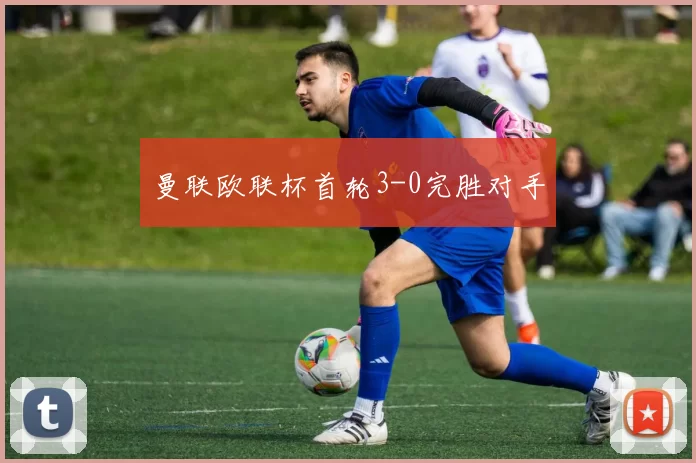 曼联欧联杯首轮3-0完胜对手