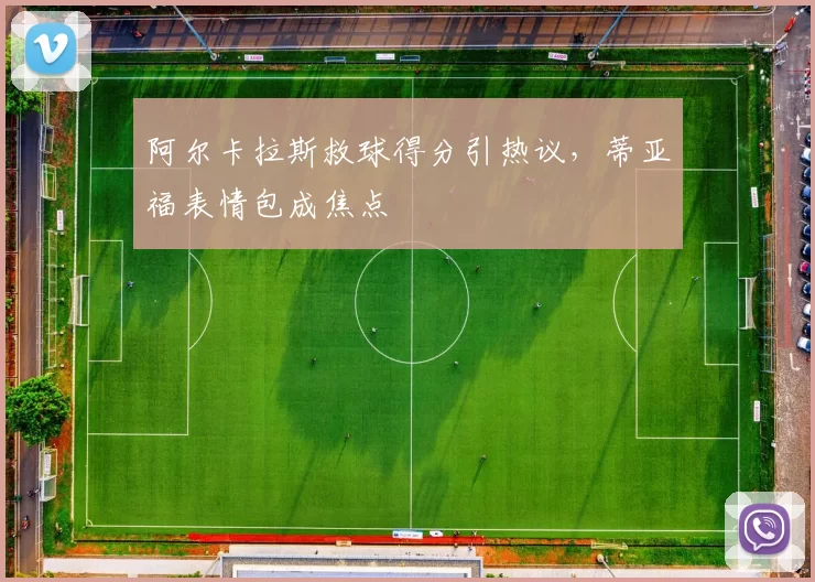 阿尔卡拉斯救球得分引热议，蒂亚福表情包成焦点