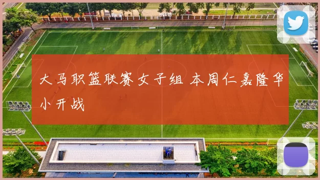 大马职篮联赛女子组 本周仁嘉隆华小开战