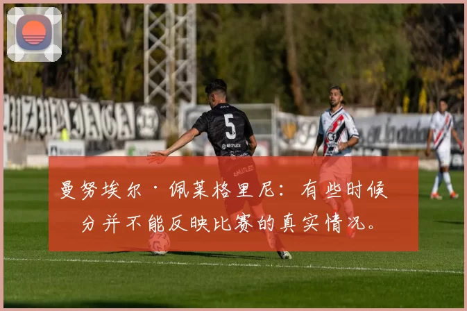 曼努埃尔·佩莱格里尼：有些时候比分并不能反映比赛的真实情况。我们击中了门柱，库尔图瓦也做出了几次扑救。比赛的实际局面和最终结果并不相符。 来源：Madrid Zone