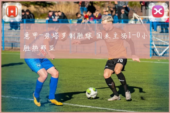 意甲-劳塔罗制胜球 国米主场1-0小胜热那亚