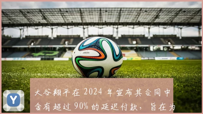 大谷翔平在 2024 年宣布其合同中含有超过 90% 的延迟付款，旨在为道奇腾出引援空间
