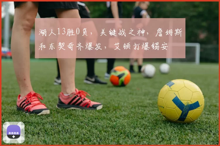 湖人13胜0负，关键战之神，詹姆斯和东契奇齐爆发，艾顿打爆锡安