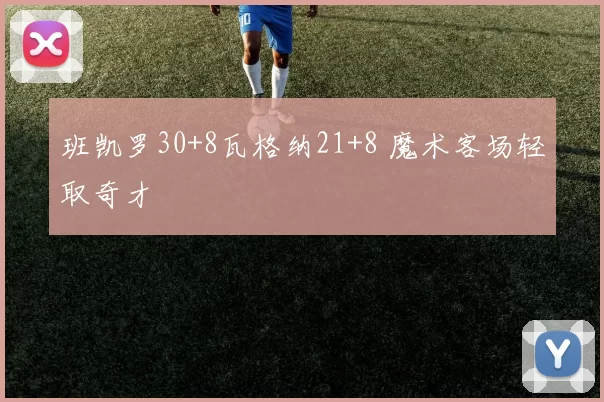 班凯罗30+8瓦格纳21+8 魔术客场轻取奇才
