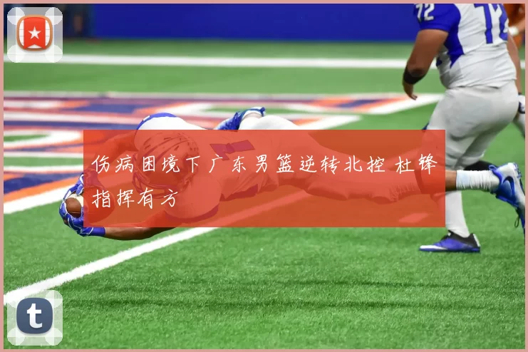 伤病困境下广东男篮逆转北控 杜锋指挥有方