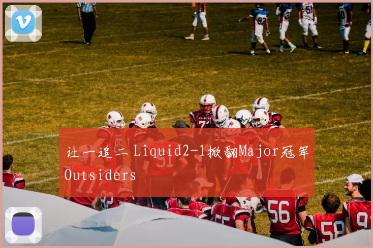 让一追二 Liquid2-1掀翻Major冠军Outsiders