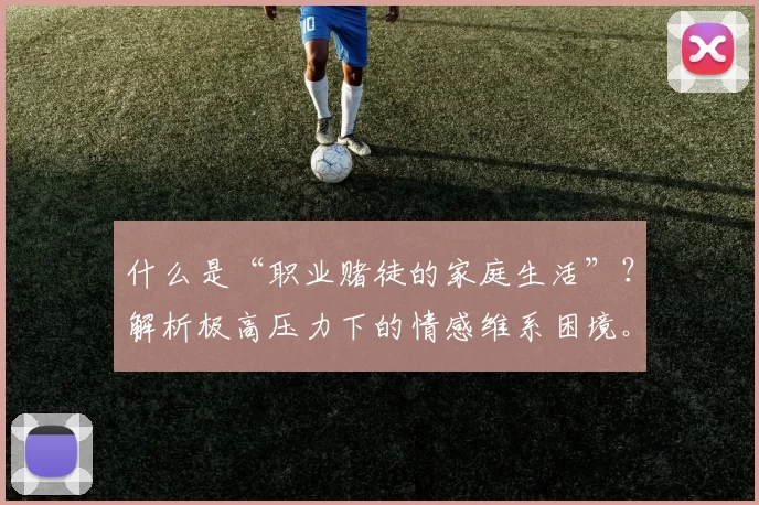 什么是“职业赌徒的家庭生活”？解析极高压力下的情感维系困境。（走进职业赌徒的家庭：极端压力下的情感维系难题）