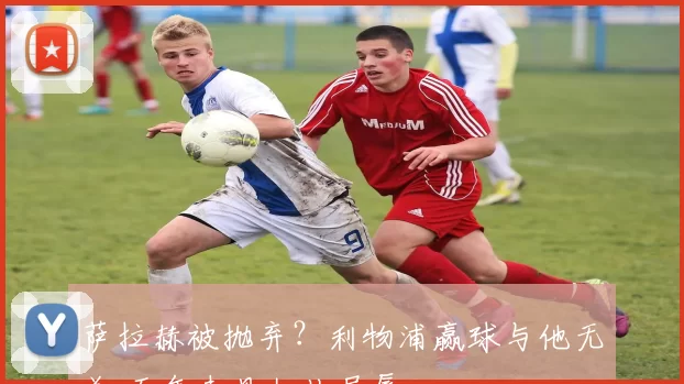萨拉赫被抛弃？利物浦赢球与他无关 五年未见如此屈辱