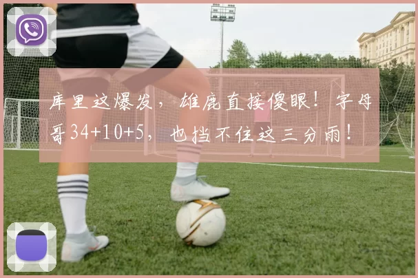 库里这爆发，雄鹿直接傻眼！字母哥34+10+5，也挡不住这三分雨！