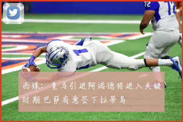 西媒：皇马引进阿诺德将进入关键时期 巴萨有意签下拉蒂乌