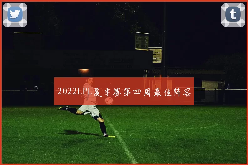 2022LPL夏季赛第四周最佳阵容