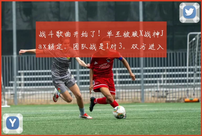 战斗歌曲开始了！单王被狼X战神Jax锁定。团队战是1对3。双方进入最后一轮