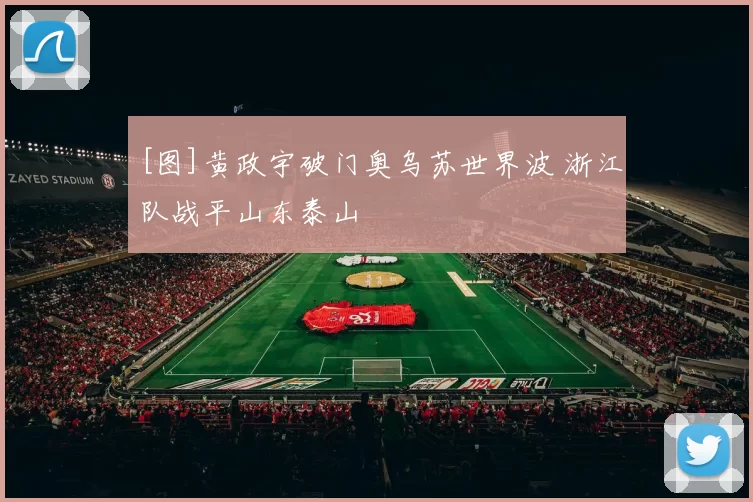 [图]黄政宇破门奥乌苏世界波 浙江队战平山东泰山