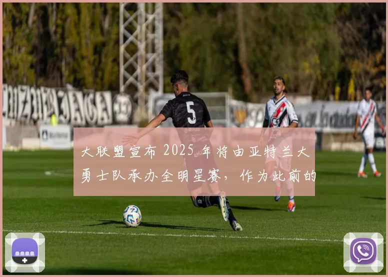 大联盟宣布 2025 年将由亚特兰大勇士队承办全明星赛，作为此前的补偿