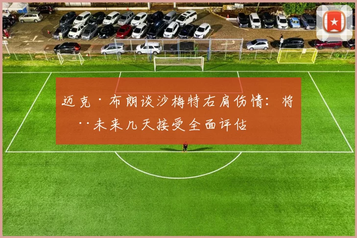 迈克·布朗谈沙梅特右肩伤情：将在未来几天接受全面评估