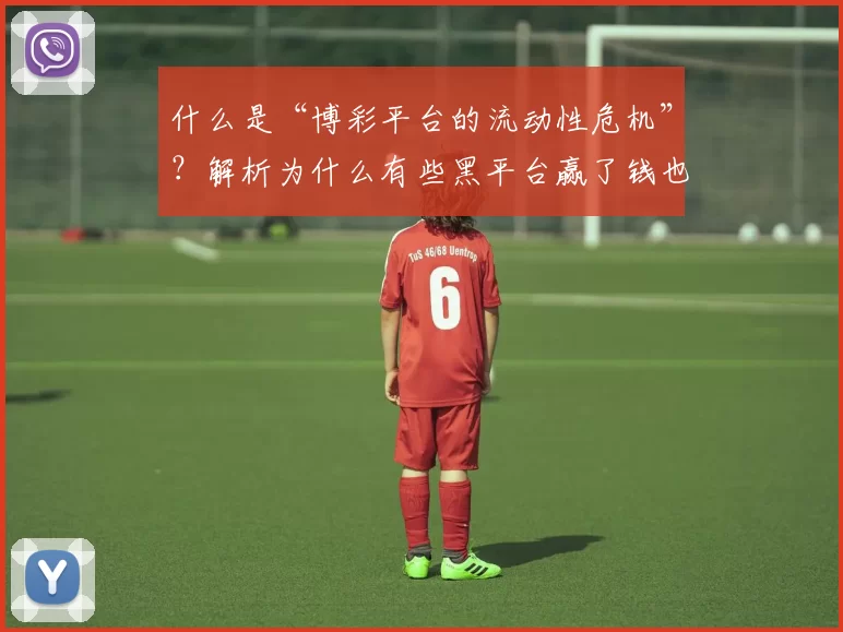 什么是“博彩平台的流动性危机”？解析为什么有些黑平台赢了钱也不发。（揭秘博彩平台的流动性危机：为何部分黑平台赢钱也不到账）