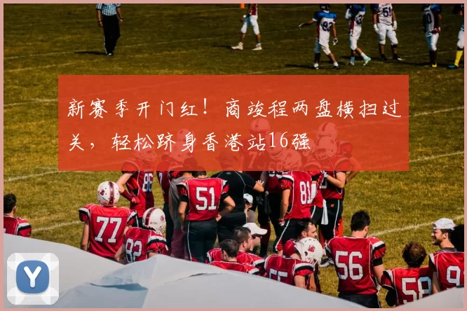 新赛季开门红！商竣程两盘横扫过关，轻松跻身香港站16强