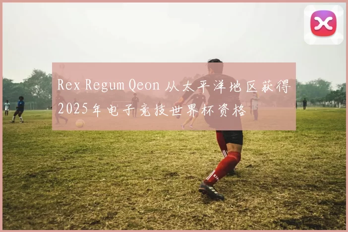 Rex Regum Qeon 从太平洋地区获得2025年电子竞技世界杯资格