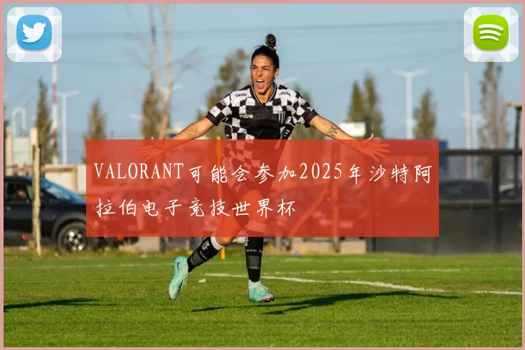 VALORANT可能会参加2025年沙特阿拉伯电子竞技世界杯