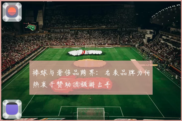 棒球与奢侈品跨界：名表品牌为何热衷于赞助顶级游击手
