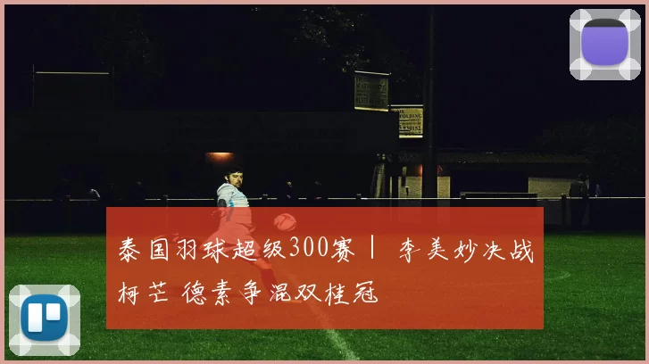 泰国羽球超级300赛｜ 李美妙决战柯芒 德素争混双桂冠