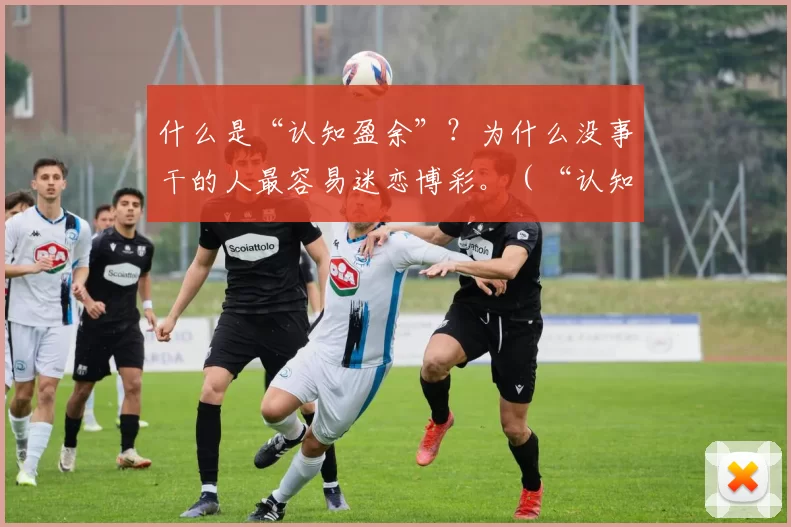 什么是“认知盈余”？为什么没事干的人最容易迷恋博彩。（“认知盈余”到底是什么？为何闲得无事的人更易沉迷博彩？）