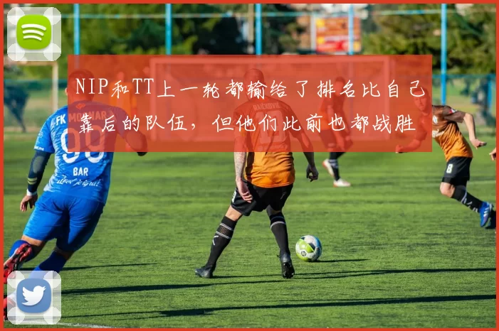 NIP和TT上一轮都输给了排名比自己靠后的队伍，但他们此前也都战胜过上位圈的强队